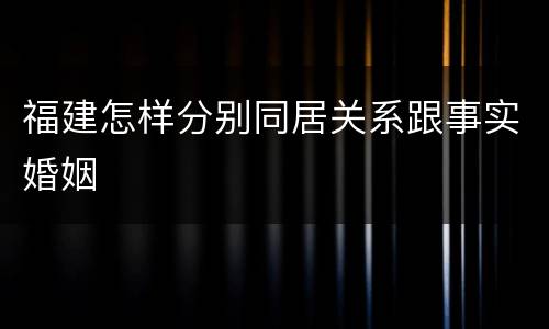 福建怎样分别同居关系跟事实婚姻