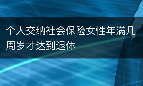 个人交纳社会保险女性年满几周岁才达到退休