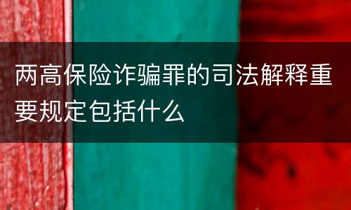 两高保险诈骗罪的司法解释重要规定包括什么