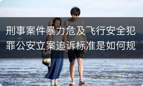 刑事案件暴力危及飞行安全犯罪公安立案追诉标准是如何规定