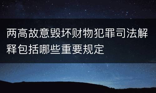 两高故意毁坏财物犯罪司法解释包括哪些重要规定