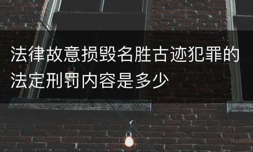 法律故意损毁名胜古迹犯罪的法定刑罚内容是多少
