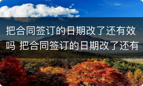 把合同签订的日期改了还有效吗 把合同签订的日期改了还有效吗