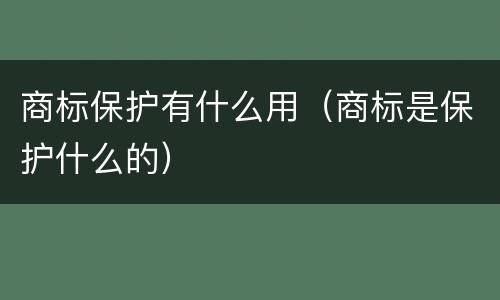 商标保护有什么用（商标是保护什么的）