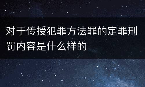 对于传授犯罪方法罪的定罪刑罚内容是什么样的