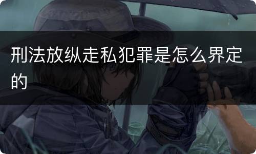 刑法放纵走私犯罪是怎么界定的