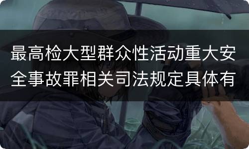 最高检大型群众性活动重大安全事故罪相关司法规定具体有哪些重要内容