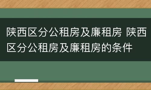 陕西区分公租房及廉租房 陕西区分公租房及廉租房的条件