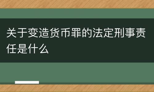 关于变造货币罪的法定刑事责任是什么