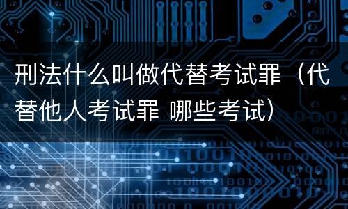 刑法什么叫做代替考试罪（代替他人考试罪 哪些考试）