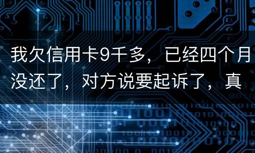 我欠信用卡9千多，已经四个月没还了，对方说要起诉了，真的会吗