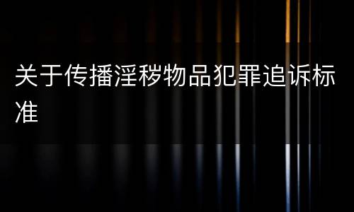 关于传播淫秽物品犯罪追诉标准