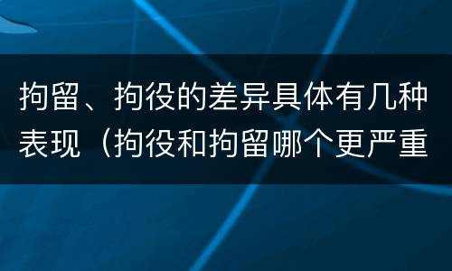 拘留、拘役的差异具体有几种表现（拘役和拘留哪个更严重?）