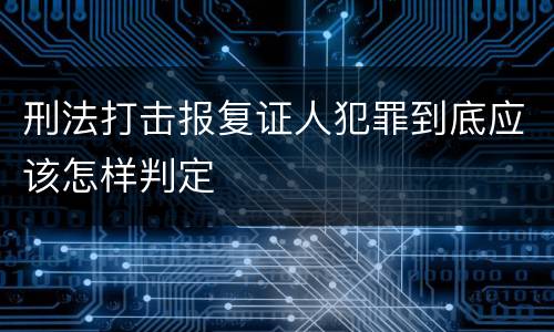 刑法打击报复证人犯罪到底应该怎样判定