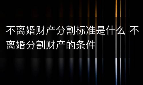 不离婚财产分割标准是什么 不离婚分割财产的条件