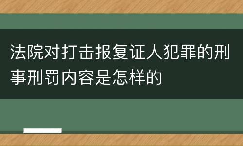 法院对打击报复证人犯罪的刑事刑罚内容是怎样的