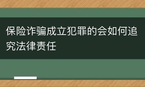 保险诈骗成立犯罪的会如何追究法律责任