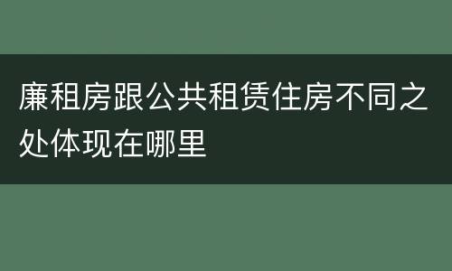廉租房跟公共租赁住房不同之处体现在哪里