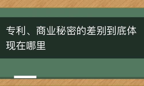 专利、商业秘密的差别到底体现在哪里