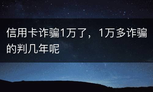 信用卡诈骗1万了，1万多诈骗的判几年呢