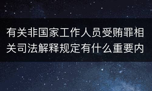 有关非国家工作人员受贿罪相关司法解释规定有什么重要内容
