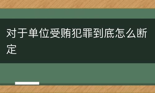 对于单位受贿犯罪到底怎么断定