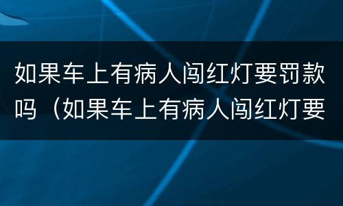 如果车上有病人闯红灯要罚款吗（如果车上有病人闯红灯要罚款吗）