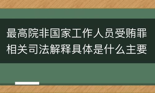 最高院非国家工作人员受贿罪相关司法解释具体是什么主要内容