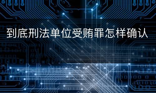 到底刑法单位受贿罪怎样确认