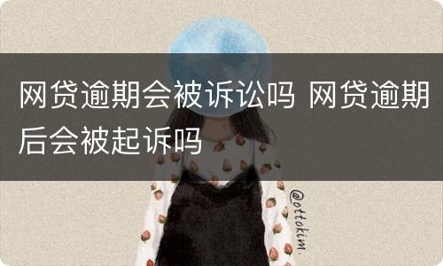 网贷逾期会被诉讼吗 网贷逾期后会被起诉吗