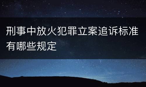 刑事中放火犯罪立案追诉标准有哪些规定