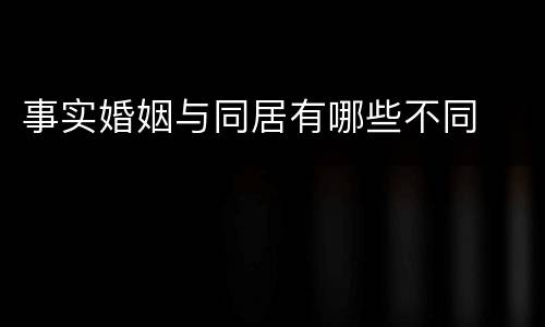 事实婚姻与同居有哪些不同