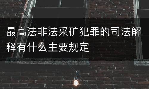 最高法非法采矿犯罪的司法解释有什么主要规定