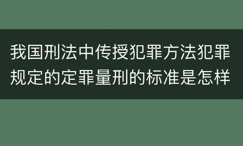 我国刑法中传授犯罪方法犯罪规定的定罪量刑的标准是怎样的