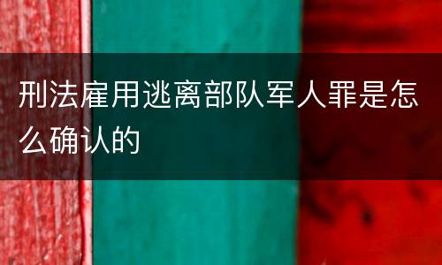 刑法雇用逃离部队军人罪是怎么确认的