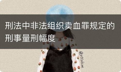 刑法中非法组织卖血罪规定的刑事量刑幅度