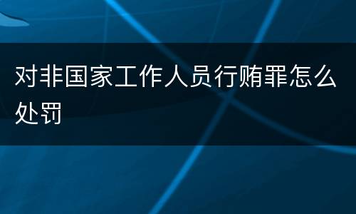 对非国家工作人员行贿罪怎么处罚