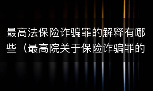 最高法保险诈骗罪的解释有哪些（最高院关于保险诈骗罪的司法解释）
