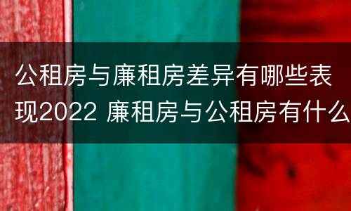 公租房与廉租房差异有哪些表现2022 廉租房与公租房有什么不同