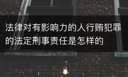 法律对有影响力的人行贿犯罪的法定刑事责任是怎样的