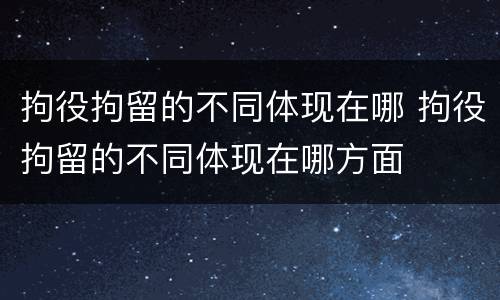拘役拘留的不同体现在哪 拘役拘留的不同体现在哪方面