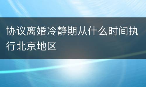 协议离婚冷静期从什么时间执行北京地区