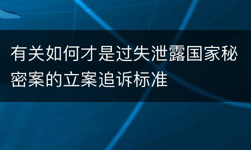 有关如何才是过失泄露国家秘密案的立案追诉标准