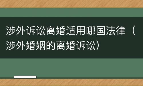涉外诉讼离婚适用哪国法律（涉外婚姻的离婚诉讼）