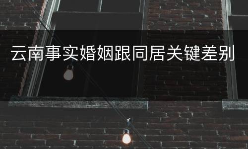 云南事实婚姻跟同居关键差别