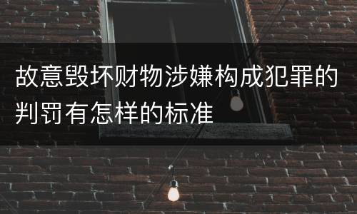 故意毁坏财物涉嫌构成犯罪的判罚有怎样的标准