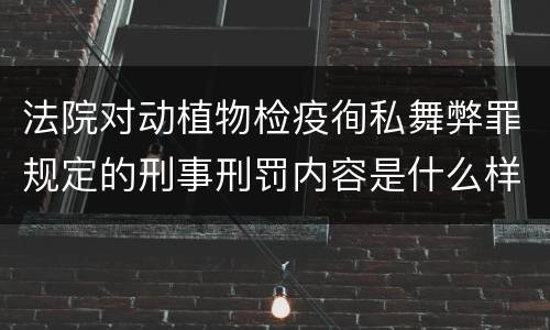 法院对动植物检疫徇私舞弊罪规定的刑事刑罚内容是什么样的