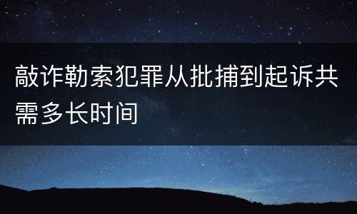 敲诈勒索犯罪从批捕到起诉共需多长时间