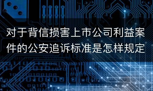 对于背信损害上市公司利益案件的公安追诉标准是怎样规定