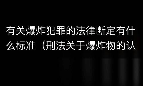 有关爆炸犯罪的法律断定有什么标准（刑法关于爆炸物的认定）